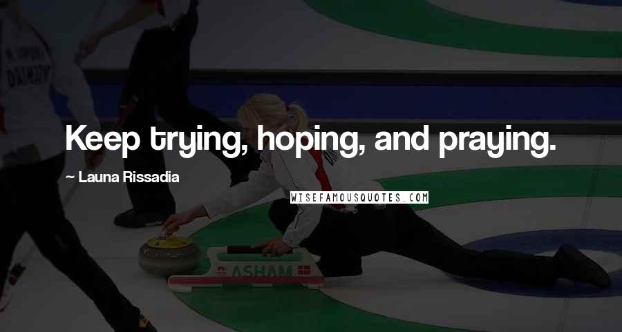 Launa Rissadia Quotes: Keep trying, hoping, and praying.