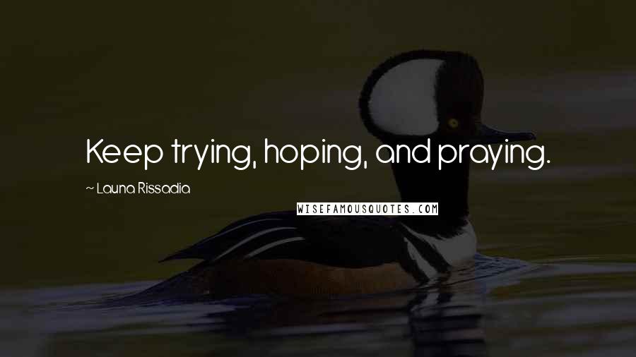 Launa Rissadia Quotes: Keep trying, hoping, and praying.