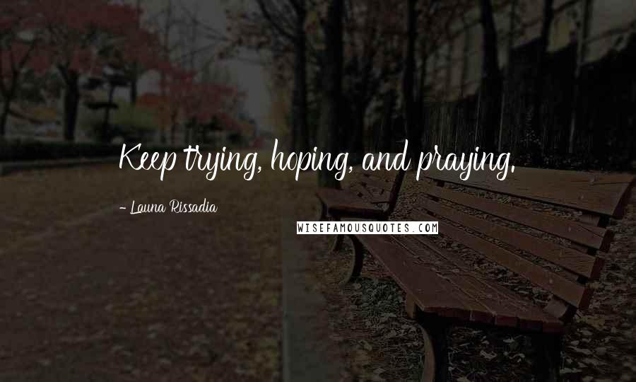 Launa Rissadia Quotes: Keep trying, hoping, and praying.