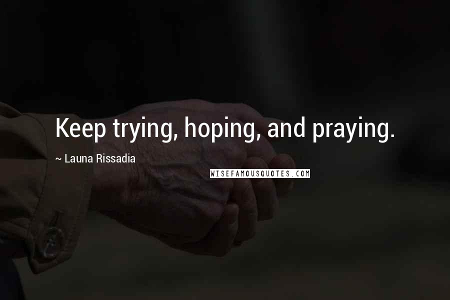 Launa Rissadia Quotes: Keep trying, hoping, and praying.