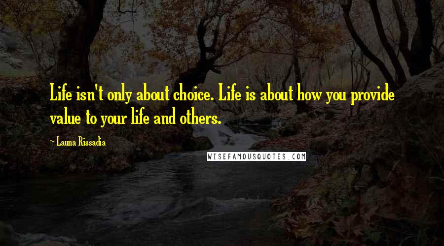 Launa Rissadia Quotes: Life isn't only about choice. Life is about how you provide value to your life and others.
