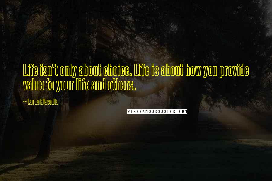 Launa Rissadia Quotes: Life isn't only about choice. Life is about how you provide value to your life and others.