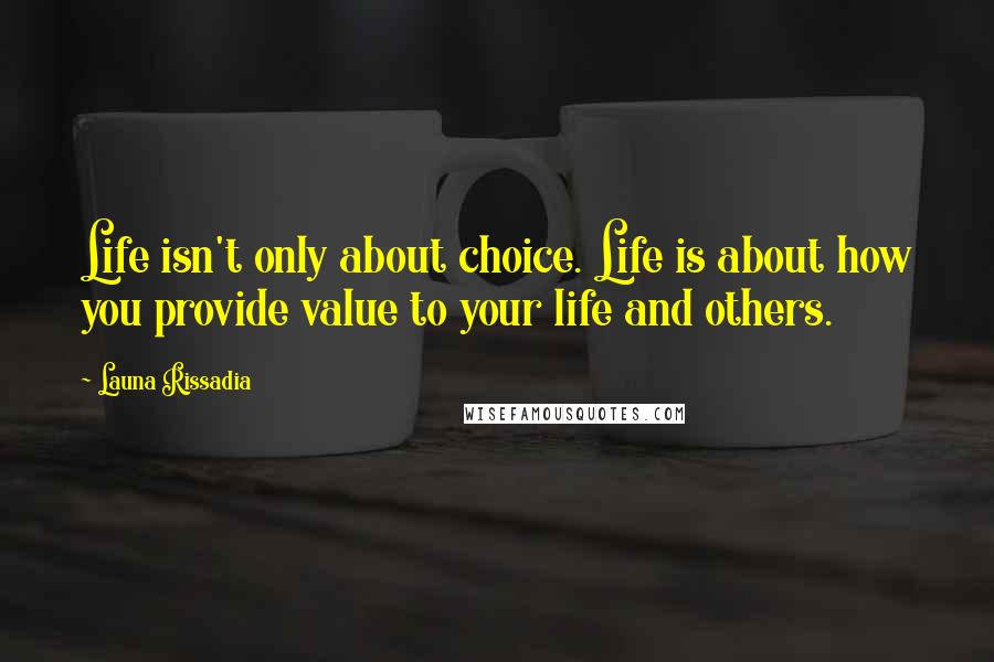 Launa Rissadia Quotes: Life isn't only about choice. Life is about how you provide value to your life and others.