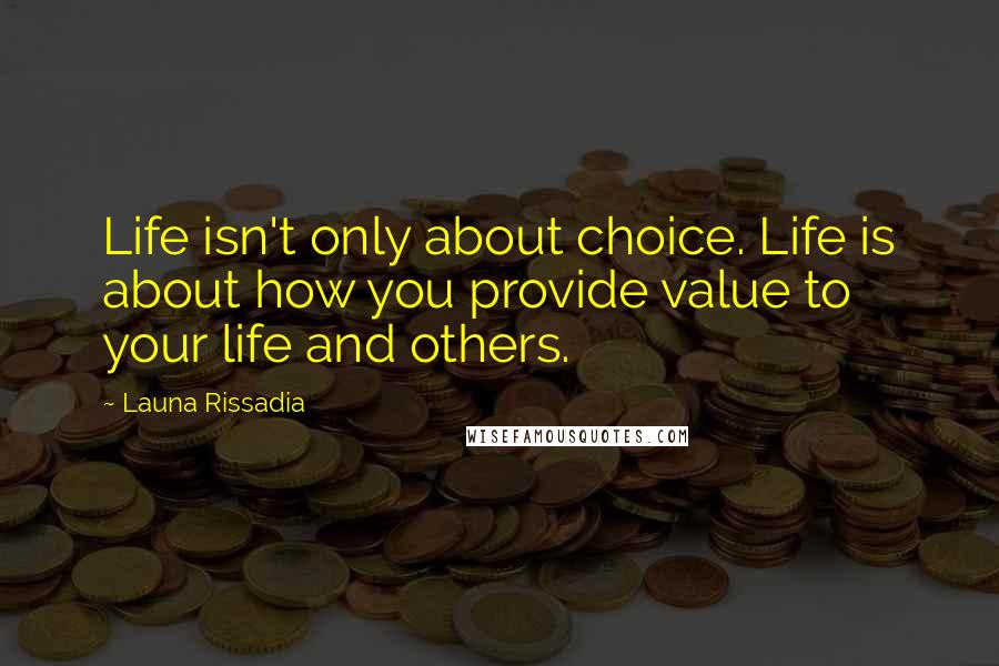 Launa Rissadia Quotes: Life isn't only about choice. Life is about how you provide value to your life and others.