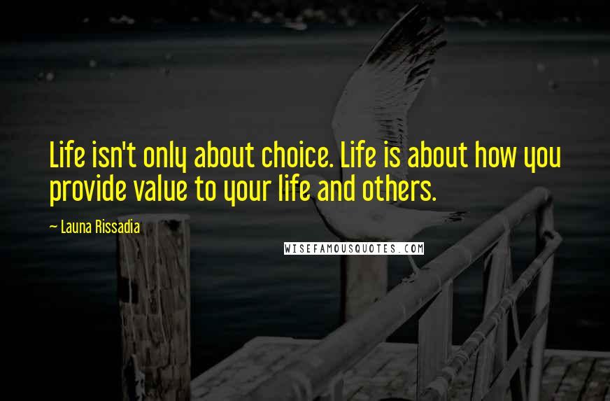 Launa Rissadia Quotes: Life isn't only about choice. Life is about how you provide value to your life and others.