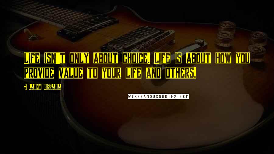 Launa Rissadia Quotes: Life isn't only about choice. Life is about how you provide value to your life and others.