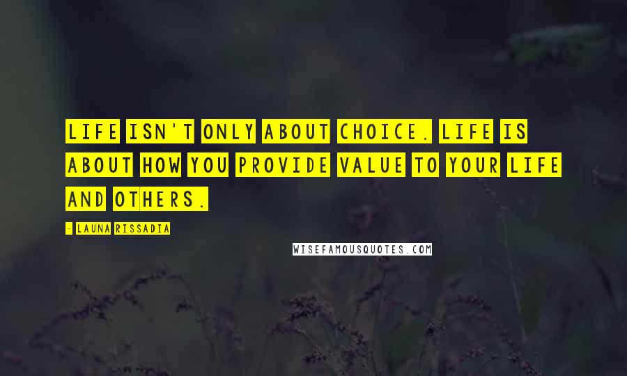 Launa Rissadia Quotes: Life isn't only about choice. Life is about how you provide value to your life and others.