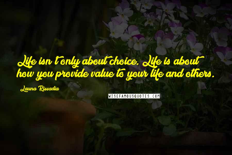 Launa Rissadia Quotes: Life isn't only about choice. Life is about how you provide value to your life and others.