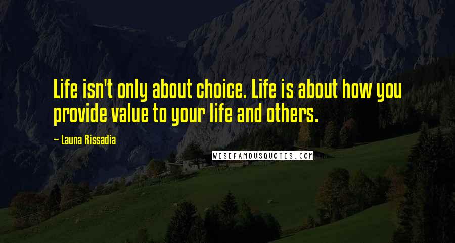 Launa Rissadia Quotes: Life isn't only about choice. Life is about how you provide value to your life and others.