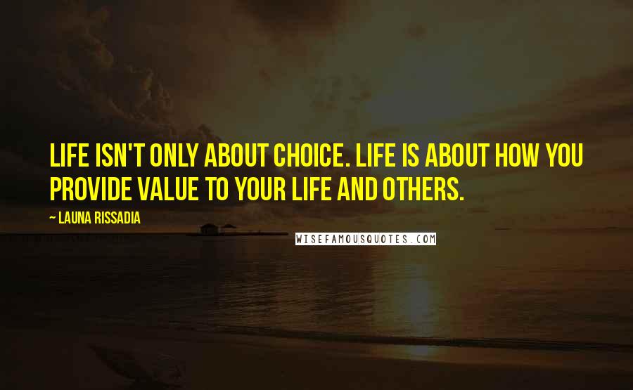Launa Rissadia Quotes: Life isn't only about choice. Life is about how you provide value to your life and others.