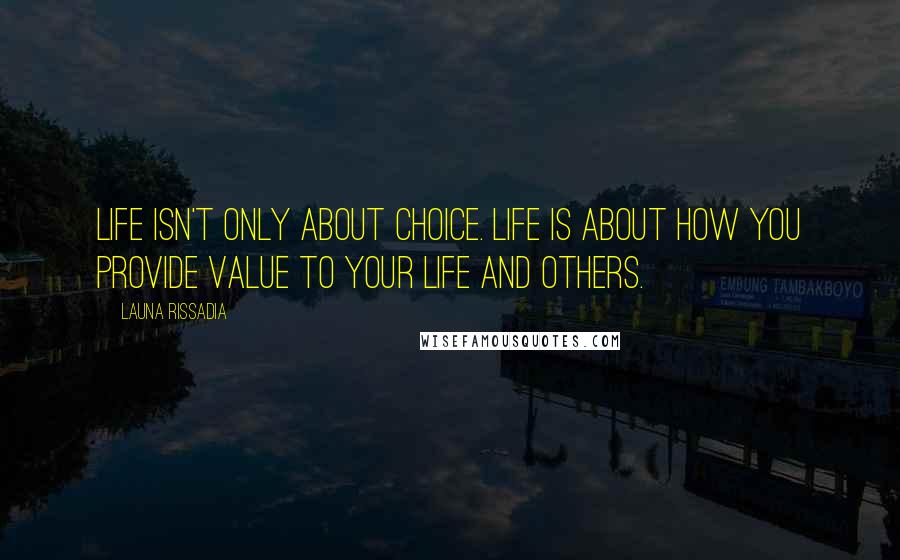 Launa Rissadia Quotes: Life isn't only about choice. Life is about how you provide value to your life and others.