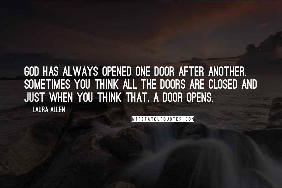 Laura Allen Quotes: God has always opened one door after another. Sometimes you think all the doors are closed and just when you think that, a door opens.