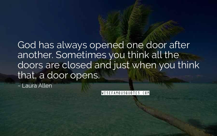 Laura Allen Quotes: God has always opened one door after another. Sometimes you think all the doors are closed and just when you think that, a door opens.