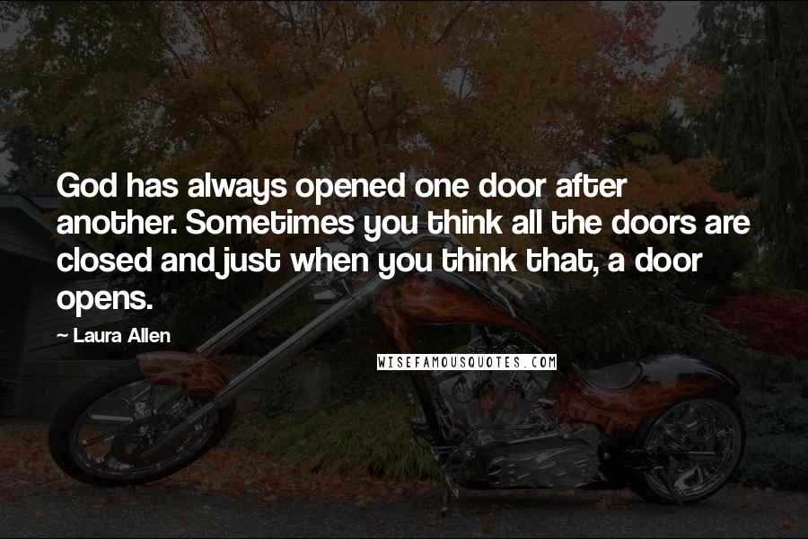 Laura Allen Quotes: God has always opened one door after another. Sometimes you think all the doors are closed and just when you think that, a door opens.