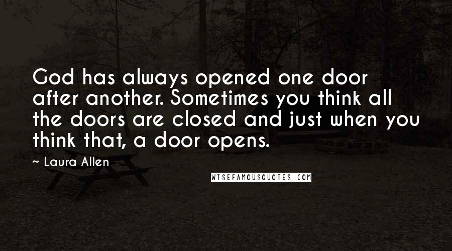 Laura Allen Quotes: God has always opened one door after another. Sometimes you think all the doors are closed and just when you think that, a door opens.