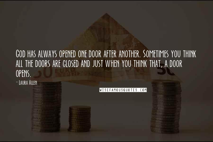 Laura Allen Quotes: God has always opened one door after another. Sometimes you think all the doors are closed and just when you think that, a door opens.