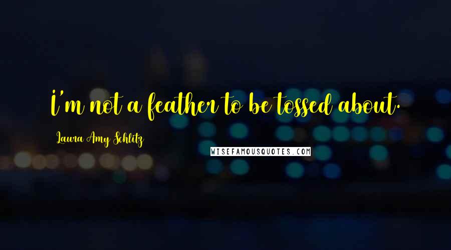 Laura Amy Schlitz Quotes: I'm not a feather to be tossed about.