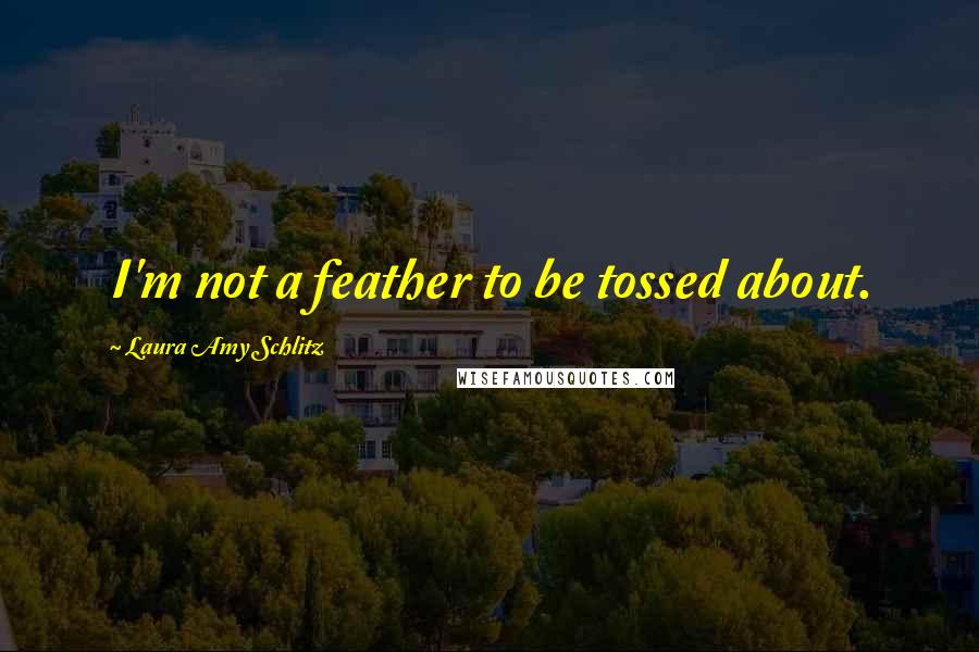 Laura Amy Schlitz Quotes: I'm not a feather to be tossed about.