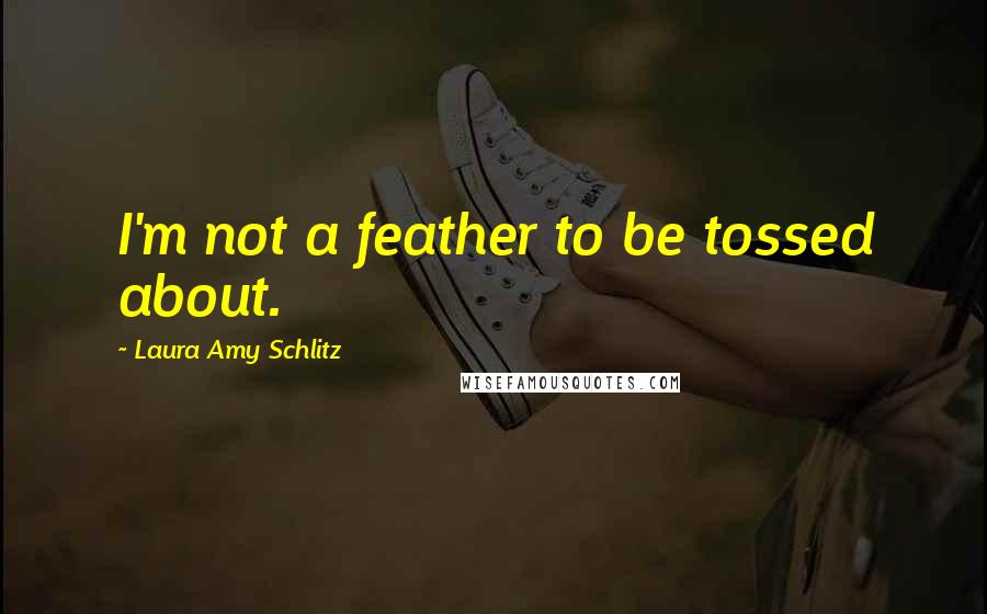 Laura Amy Schlitz Quotes: I'm not a feather to be tossed about.