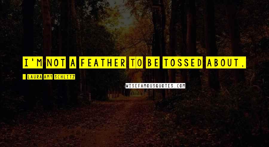 Laura Amy Schlitz Quotes: I'm not a feather to be tossed about.