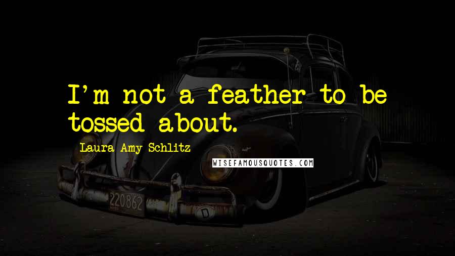 Laura Amy Schlitz Quotes: I'm not a feather to be tossed about.