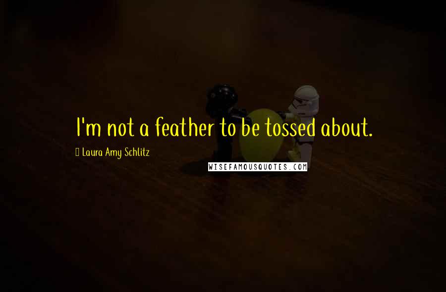 Laura Amy Schlitz Quotes: I'm not a feather to be tossed about.