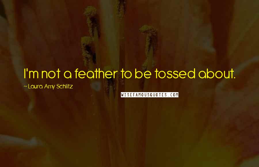 Laura Amy Schlitz Quotes: I'm not a feather to be tossed about.