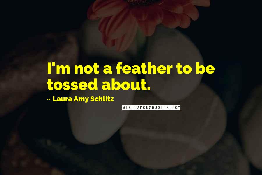 Laura Amy Schlitz Quotes: I'm not a feather to be tossed about.