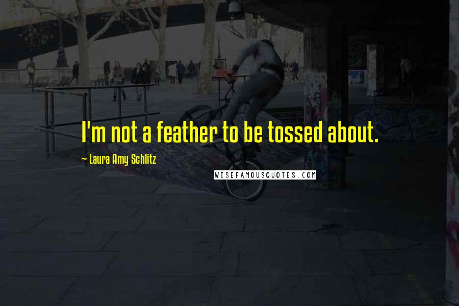 Laura Amy Schlitz Quotes: I'm not a feather to be tossed about.