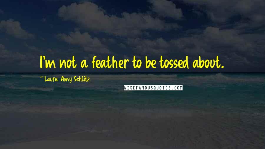 Laura Amy Schlitz Quotes: I'm not a feather to be tossed about.