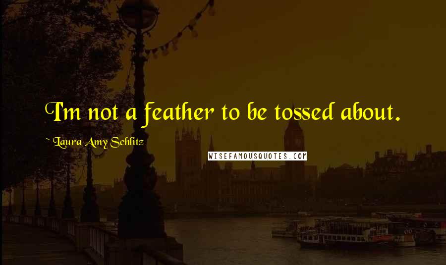 Laura Amy Schlitz Quotes: I'm not a feather to be tossed about.