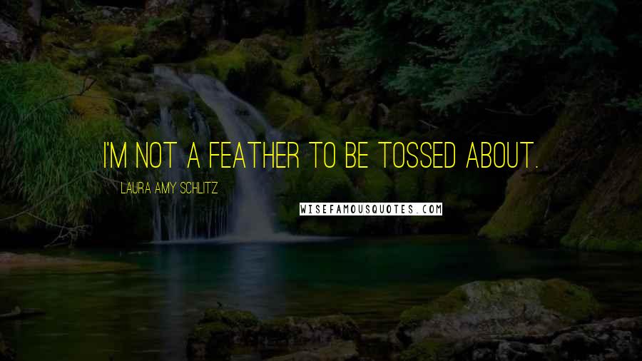 Laura Amy Schlitz Quotes: I'm not a feather to be tossed about.