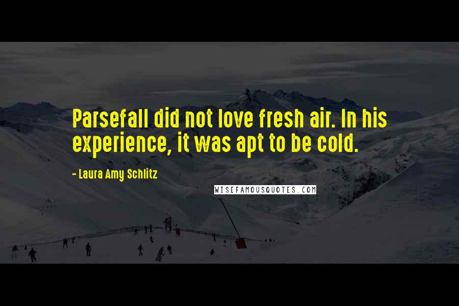 Laura Amy Schlitz Quotes: Parsefall did not love fresh air. In his experience, it was apt to be cold.