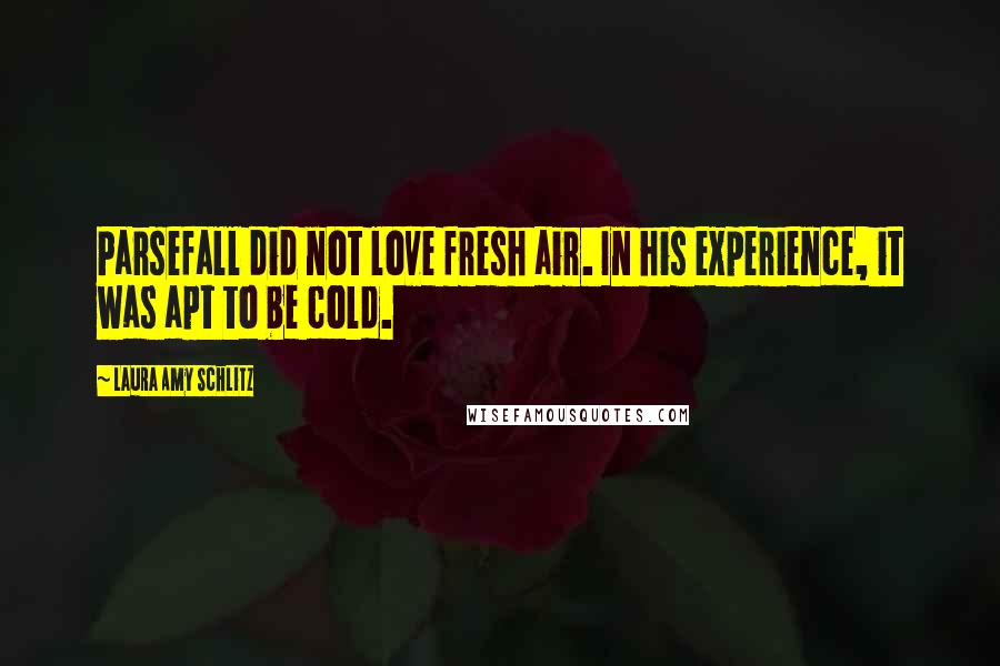 Laura Amy Schlitz Quotes: Parsefall did not love fresh air. In his experience, it was apt to be cold.