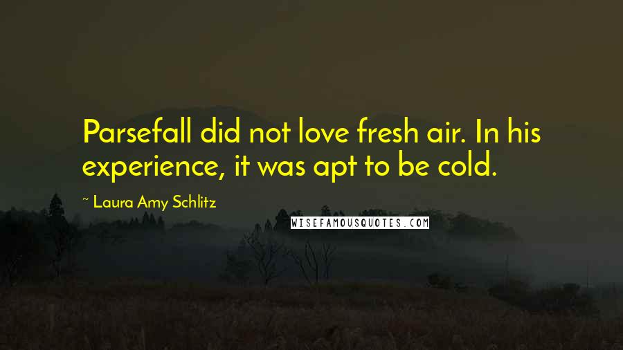 Laura Amy Schlitz Quotes: Parsefall did not love fresh air. In his experience, it was apt to be cold.