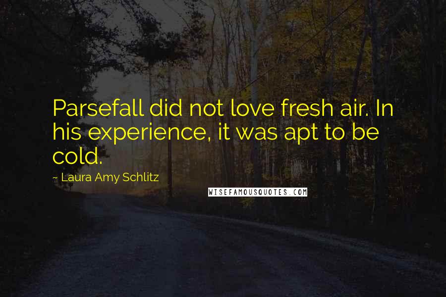 Laura Amy Schlitz Quotes: Parsefall did not love fresh air. In his experience, it was apt to be cold.