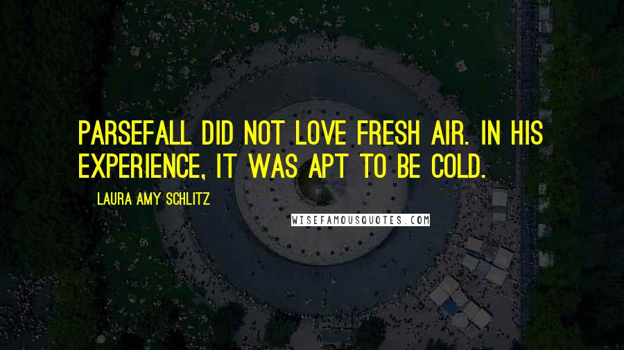Laura Amy Schlitz Quotes: Parsefall did not love fresh air. In his experience, it was apt to be cold.