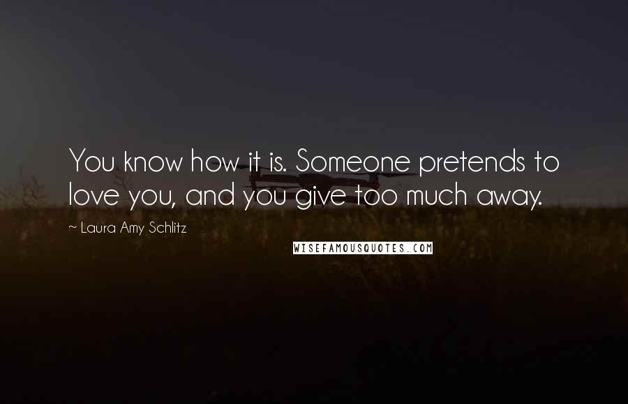 Laura Amy Schlitz Quotes: You know how it is. Someone pretends to love you, and you give too much away.