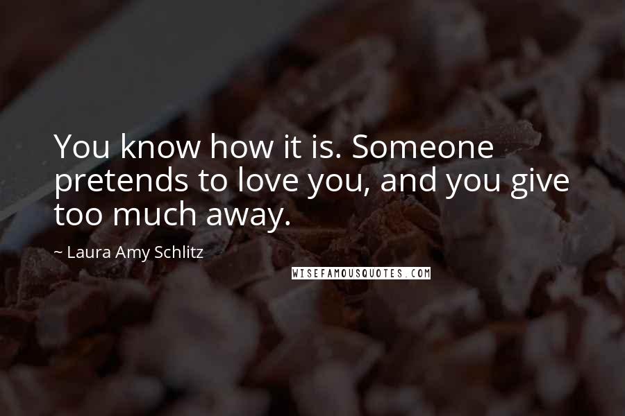 Laura Amy Schlitz Quotes: You know how it is. Someone pretends to love you, and you give too much away.