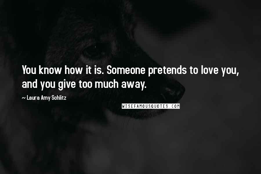 Laura Amy Schlitz Quotes: You know how it is. Someone pretends to love you, and you give too much away.