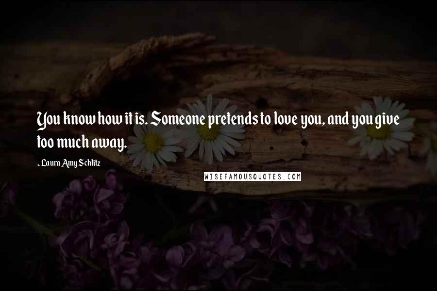 Laura Amy Schlitz Quotes: You know how it is. Someone pretends to love you, and you give too much away.