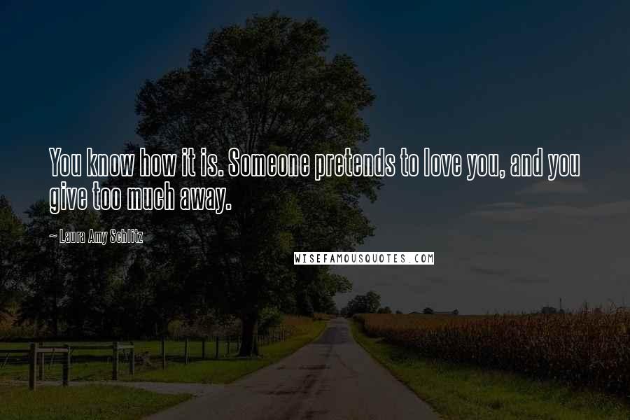 Laura Amy Schlitz Quotes: You know how it is. Someone pretends to love you, and you give too much away.