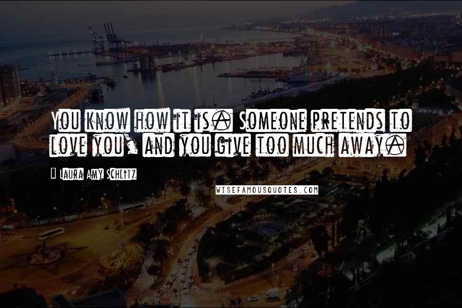 Laura Amy Schlitz Quotes: You know how it is. Someone pretends to love you, and you give too much away.