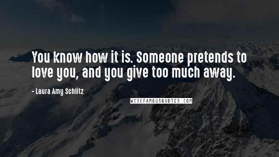 Laura Amy Schlitz Quotes: You know how it is. Someone pretends to love you, and you give too much away.