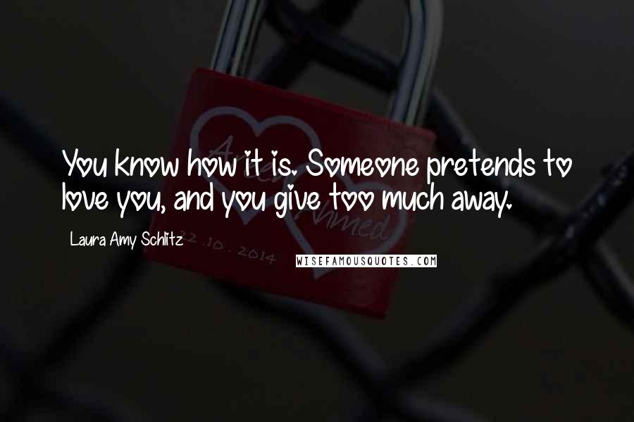 Laura Amy Schlitz Quotes: You know how it is. Someone pretends to love you, and you give too much away.