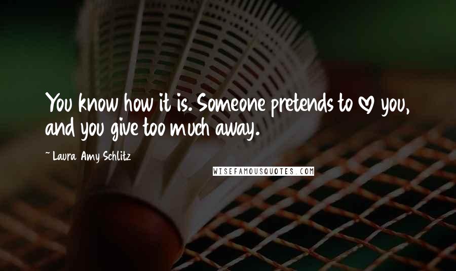 Laura Amy Schlitz Quotes: You know how it is. Someone pretends to love you, and you give too much away.