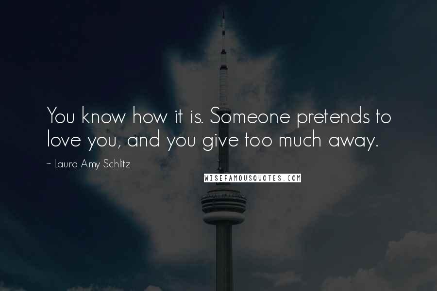 Laura Amy Schlitz Quotes: You know how it is. Someone pretends to love you, and you give too much away.