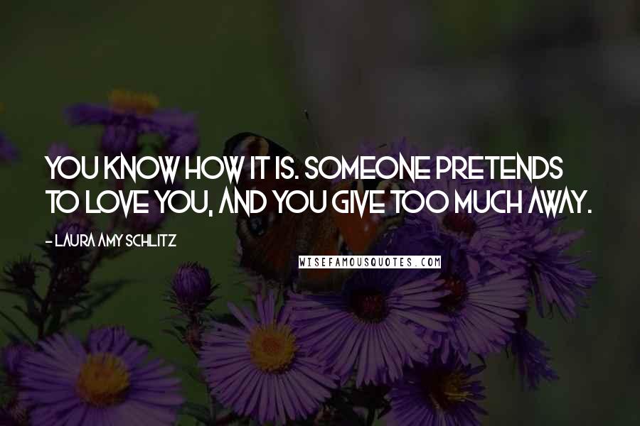 Laura Amy Schlitz Quotes: You know how it is. Someone pretends to love you, and you give too much away.