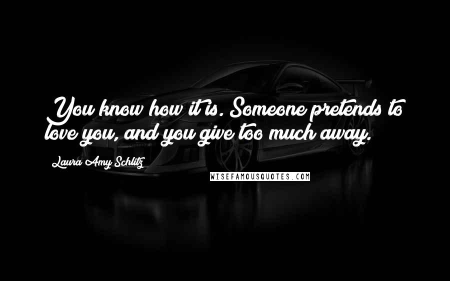 Laura Amy Schlitz Quotes: You know how it is. Someone pretends to love you, and you give too much away.