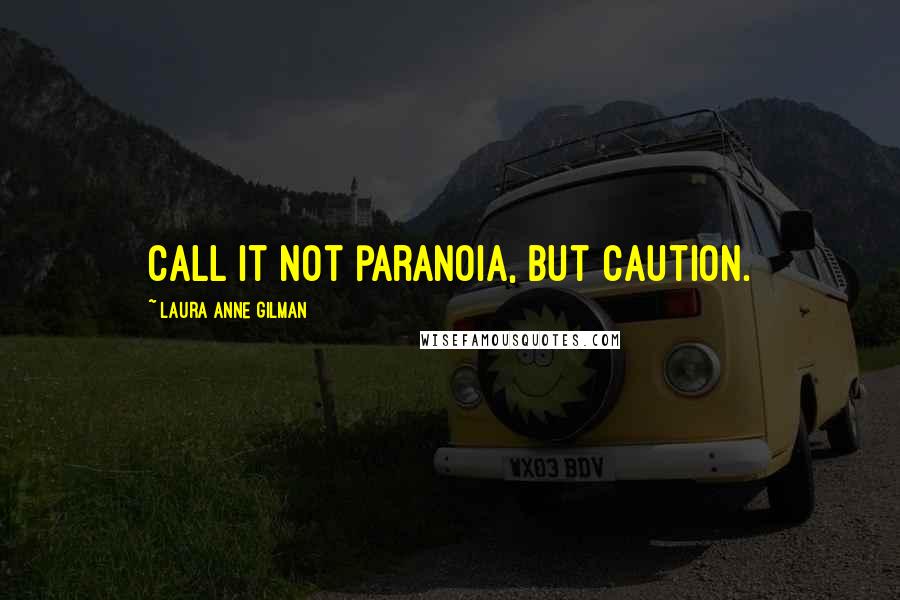 Laura Anne Gilman Quotes: Call it not paranoia, but caution.